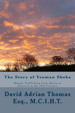 Carte The Story of Yeoman Sheba: Human Trafficking from Africa to America in the 17th Century MR David Adrian Thomas Esq