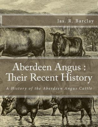 Carte Aberdeen Angus: Their Recent History: A History of the Aberdeen Angus Cattle Jas R Barclay