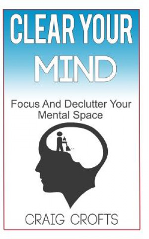Knjiga Clear Your Mind: Regain Focus And Declutter your Mental Space Craig Crofts
