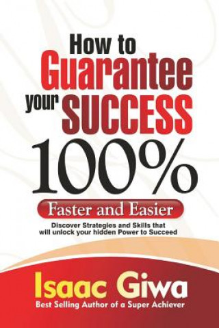 Carte How To Guarantee Your Success 100%: Faster And Easier Discover Strategies And Skills That Will Unlock Your Hidden Powers To Succeed Isaac Giwa