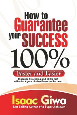 Kniha How To Guarantee Your Success 100%: Faster And Easier Discover Strategies And Skills That Will Unlock Your Hidden Powers To Succeed Isaac Giwa