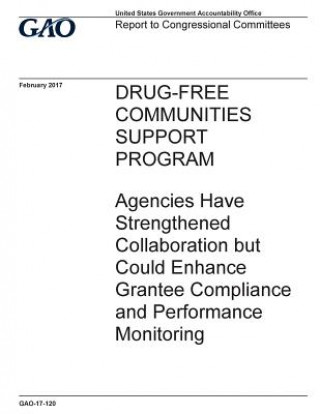 Carte Drug-free communities support program, agencies have strengthened collaboration but could enhance grantee compliance and performance monitoring: repor U S Government Accountability Office