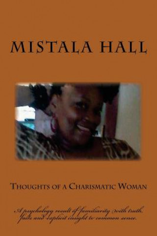 Könyv Thoughts of a Charismatic Woman: A psychology result of familiarity with truth, facts and explicit insight to common sense. Mistala Hall