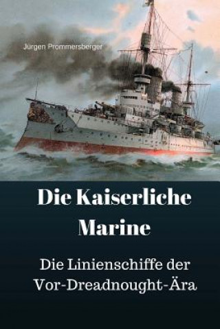 Carte Die Kaiserliche Marine: Die Linienschiffe der Vor-Dreadnought-Ära Jurgen Prommersberger
