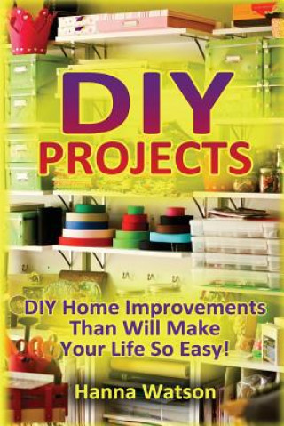 Könyv DIY Projects: DIY Home Improvements Than Will Make Your Life So Easy! Hanna Watson