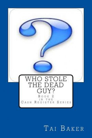 Könyv Who Stole The Dead Guy?: Book 2 The Cash Register Series Tai Baker