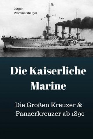 Könyv Die Kaiserliche Marine: Die Großen Kreuzer & Panzerkreuzer ab 1890 Jurgen Prommersberger
