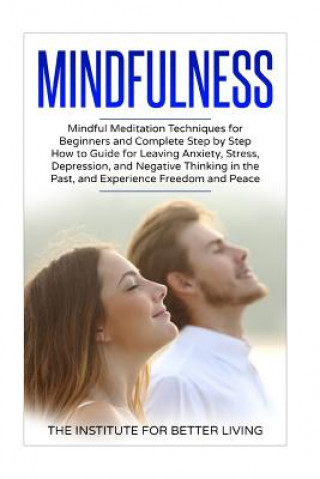 Könyv Mindfulness: Mindful Meditation Techniques for Beginners and Complete Step by Step How to Guide for Leaving Anxiety, Stress, Depres The Institute for Better Living