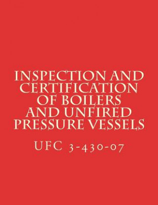 Könyv Inspection and Certification of Boilers and Unfired Pressure Vessels: Unified Facilities Criteria UFC 3-430-07 Department of Defense