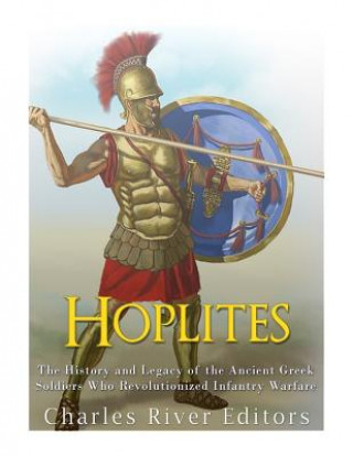 Carte Hoplites: The History and Legacy of the Ancient Greek Soldiers Who Revolutionized Infantry Warfare Charles River Editors
