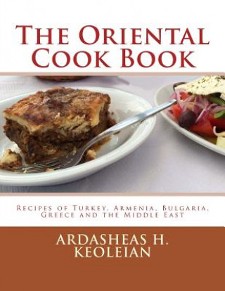 Kniha The Oriental Cook Book: Recipes of Turkey, Armenia, Bulgaria, Greece and the Middle East Ardasheas H Keoleian
