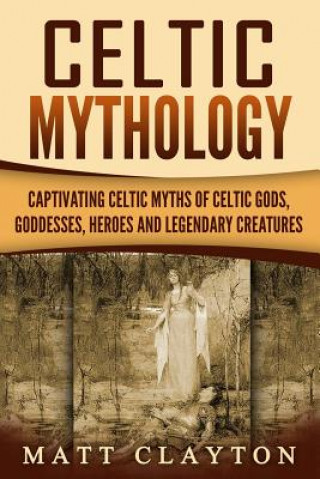 Carte Celtic Mythology: Captivating Celtic Myths of Celtic Gods, Goddesses, Heroes and Legendary Creatures Captivating History