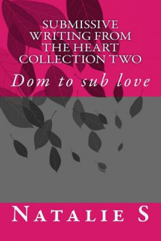 Könyv Submissive Writing from the Heart Collection Two: Dom to Sub Love Natalie S