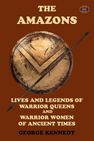 Book The Amazons: Lives and Legends of Warrior Queens and Warrior Women of Ancient Times George Kennedy