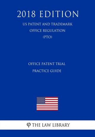 Kniha Office Patent Trial Practice Guide (US Patent and Trademark Office Regulation) (PTO) (2018 Edition) The Law Library