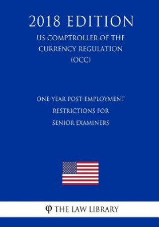 Kniha One-Year Post-Employment Restrictions for Senior Examiners (US Comptroller of the Currency Regulation) (OCC) (2018 Edition) The Law Library