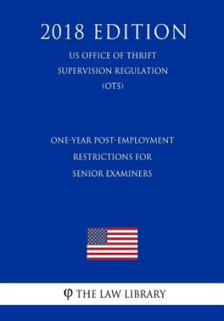 Kniha One-Year Post-Employment Restrictions for Senior Examiners (US Office of Thrift Supervision Regulation) (OTS) (2018 Edition) The Law Library