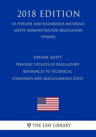 Kniha Pipeline Safety - Periodic Updates of Regulatory References to Technical Standards and Miscellaneous Edits (US Pipeline and Hazardous Materials Safety The Law Library