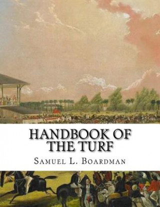 Książka Handbook of the Turf: A Treasury of Information for Horsemen - Information about Horses, Tracks and Horse Racing Samuel L Boardman