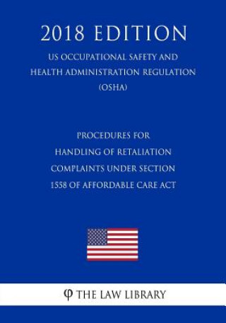 Kniha Procedures for Handling of Retaliation Complaints under Section 1558 of Affordable Care Act (US Occupational Safety and Health Administration Regulati The Law Library