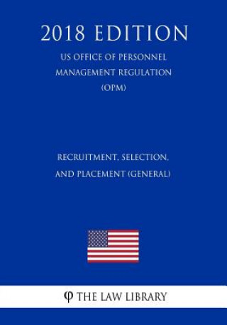 Book Recruitment, Selection, and Placement (General) (US Office of Personnel Management Regulation) (OPM) (2018 Edition) The Law Library