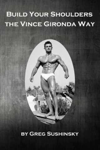 Kniha Build Your Shoulders The Vince Gironda Way Greg Sushinsky