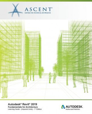 Książka Autodesk Revit 2019: Fundamentals for Architecture (Imperial Units): Autodesk Authorized Publisher, Software Version 2019.0 Ascent - Center for Technical Knowledge