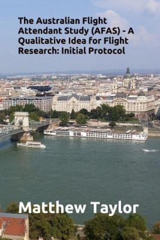 Kniha The Australian Flight Attendant Study (Afas) - A Qualitative Idea for Flight Research: Initial Protocol Matthew J Taylor