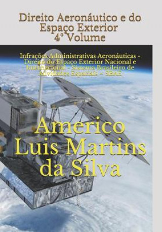 Knjiga Direito Aeronáutico e do Espaço Exterior - 4° VOLUME: Infraç?es Administrativas Aeronáuticas - Direito do Espaço Exterior Nacional e Internacional - S Americo Luis Martins Da Silva