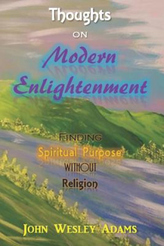 Kniha Thoughts on Modern Enlightenment: Finding Spiritual Purpose Without Religion John Wesley Adams