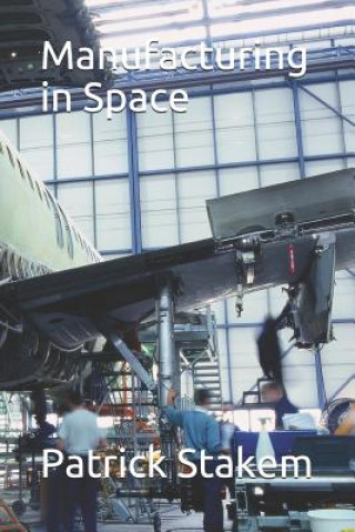 Könyv Manufacturing in Space Patrick Stakem