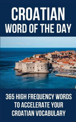 Książka Croatian Word of the Day: 365 High Frequency Words to Accelerate Your Croatian Vocabulary Word of the Day