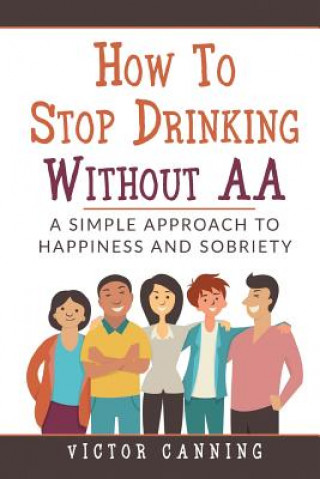 Book How to Stop Drinking Without AA: A Simple Approach to Happiness and Sobriety Victor Canning