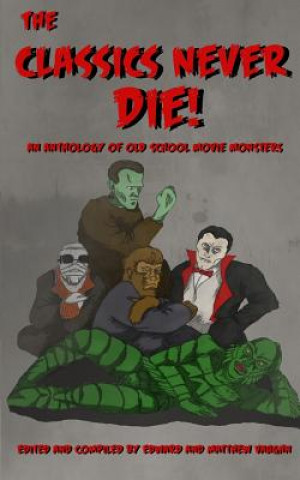 Kniha The Classics Never Die!: An Anthology of Old School Movie Monsters Matthew Vaughn