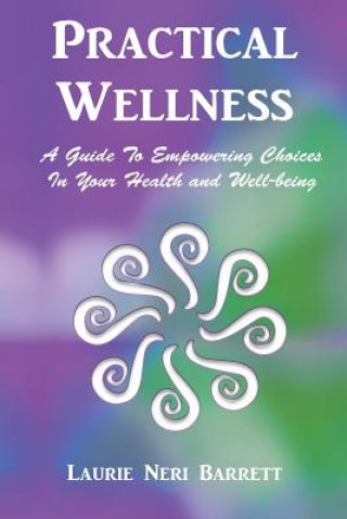Kniha Practical Wellness: A Guide To Empowering Choices In Your Health and Well-being Laurie Neri Barrett