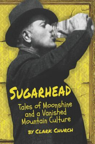 Carte Sugarhead: Tales of Moonshine and a Vanished Mountain Culture Clark Church