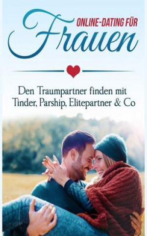 Carte Online Dating Für Frauen: Den Traumpartner Finden Mit Tinder, Parship, Elitepartner & Co Klara Schneider