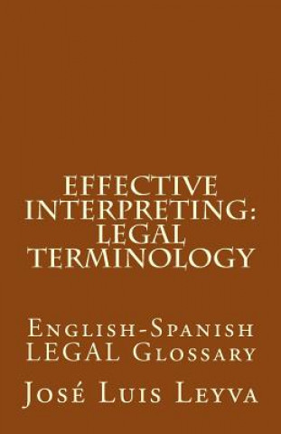 Carte Effective Interpreting: Legal Terminology: English-Spanish LEGAL Glossary Jose Luis Leyva