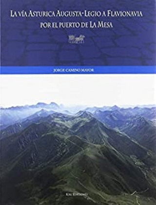 Книга VIA ASTURICA AUGUSTA-LEGIO A FLAVIONAVIA POR EL PUERTO DE LA MESA JORGE CAMINO MAYOR