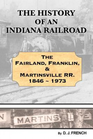 Könyv History of an Indiana Railroad: Fairland, Franklin, & Martinsville Railway 1846 - 1973 Darrell J French