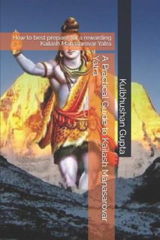 Kniha A Practical Guide to Kailash Manasarovar Yatra: How to Best Prepare for a Rewarding Kailash Manasarovar Yatra Kulbhushan Gupta