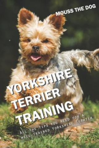 Kniha Yorkshire Terrier Training: All the Tips You Need for a Well-Trained Yorkshire Terrier Mouss The Dog