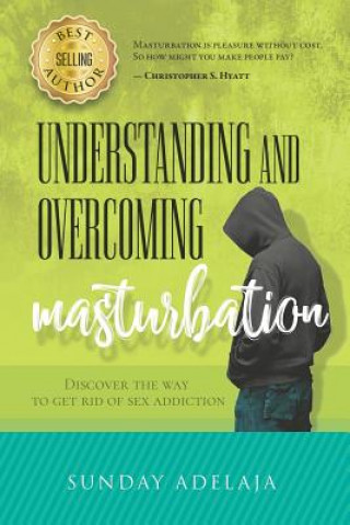 Könyv Understanding and Overcoming Masturbation: Discover the Way to Get Rid of Sex Addiction Sunday Adelaja