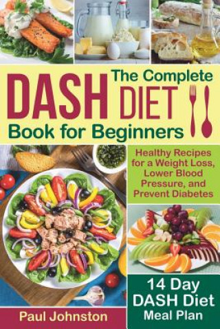 Książka The Complete DASH Diet Book for Beginners: Healthy Recipes for a Weight Loss, Lower Blood Pressure, and Prevent Diabetes. A 14-Day DASH Diet Meal Plan Paul Johnston