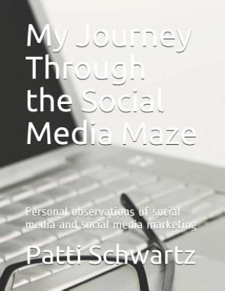 Knjiga My Journey Through the Social Media Maze: Personal Observations of Social Media and Social Media Marketing Patti Schwartz