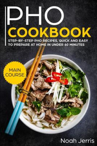 Könyv PHO Cookbook: Main Course - Step-By-Step PHO Recipes, Quick and Easy to Prepare at Home in Under 60 Minutes(vietnamese Recipes for P Noah Jerris