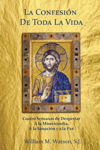 Kniha La Confesión de Toda la Vida: Cuatro Semanas de Despertar a la Misericordia, a la Sanación y a la Paz Fr William M Watson S J