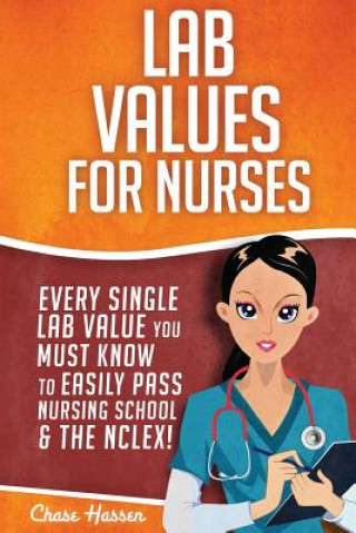 Knjiga Lab Values for Nurses: Every Single Lab Value You Must Know To Easily Pass Nursing School & The NCLEX! Chase Hassen