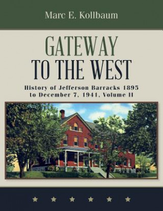 Knjiga Gateway to the West: History of Jefferson Barracks 1895 to December 7, 1941, Volume II Marc E Kollbaum