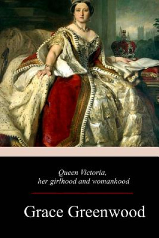 Kniha Queen Victoria, Her Girlhood And Womanhood Grace Greenwood